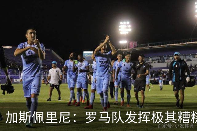 加斯佩里尼：罗马队发挥极其糟糕，我们依旧需要继续补强