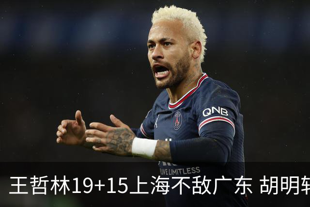 王哲林19+15上海不敌广东 胡明轩20分徐杰15+6