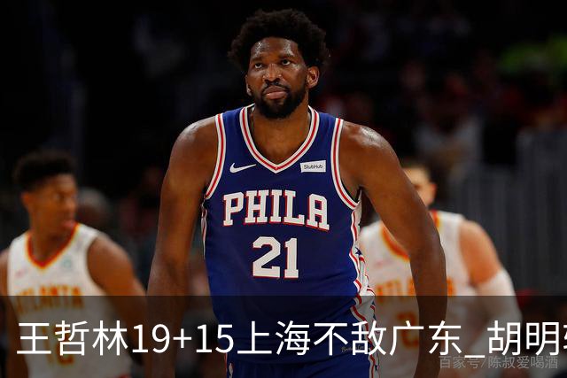 王哲林19+15上海不敌广东 胡明轩20分徐杰15+6
